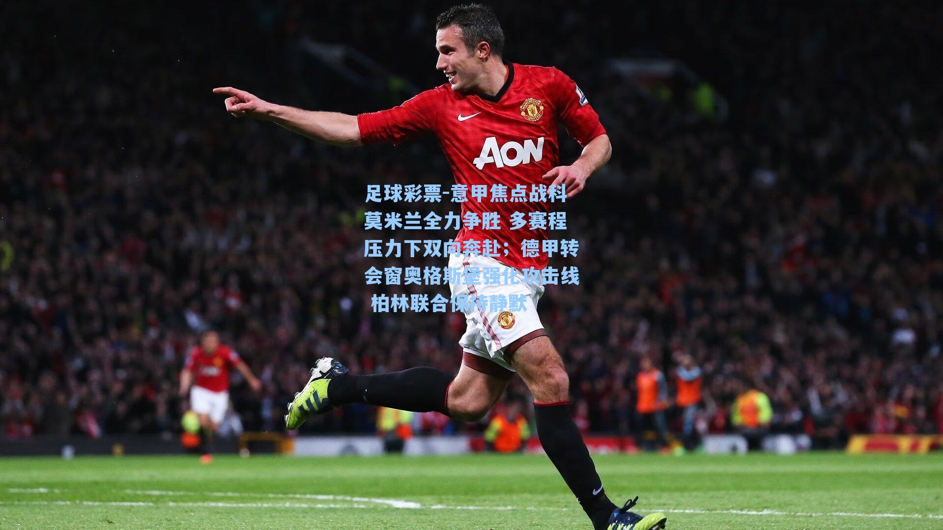 意甲焦点战科莫米兰全力争胜 多赛程压力下双向奔赴;德甲转会窗奥格斯堡强化攻击线 柏林联合保持静默