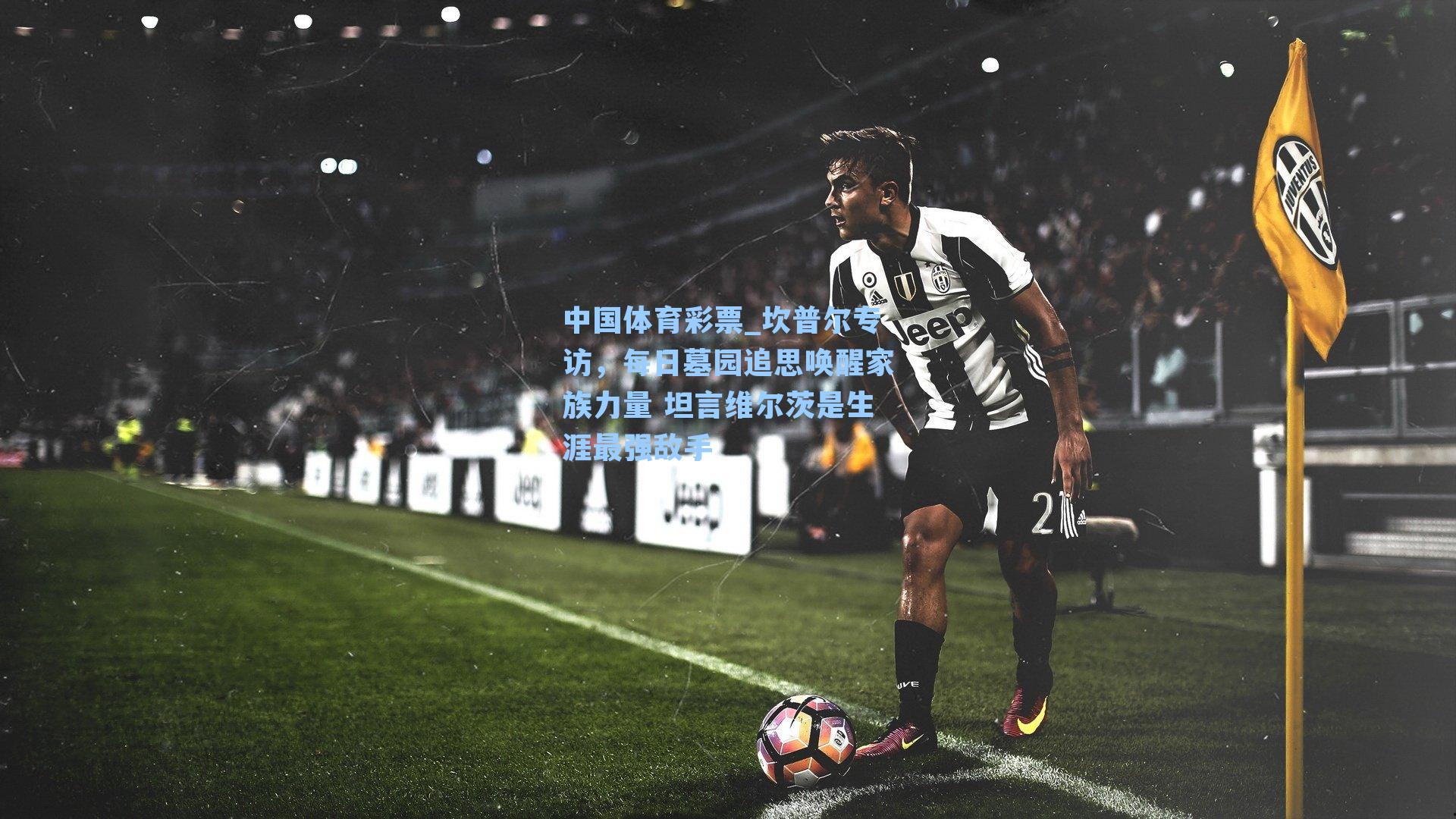 坎普尔专访,每日墓园追思唤醒家族力量 坦言维尔茨是生涯最强敌手