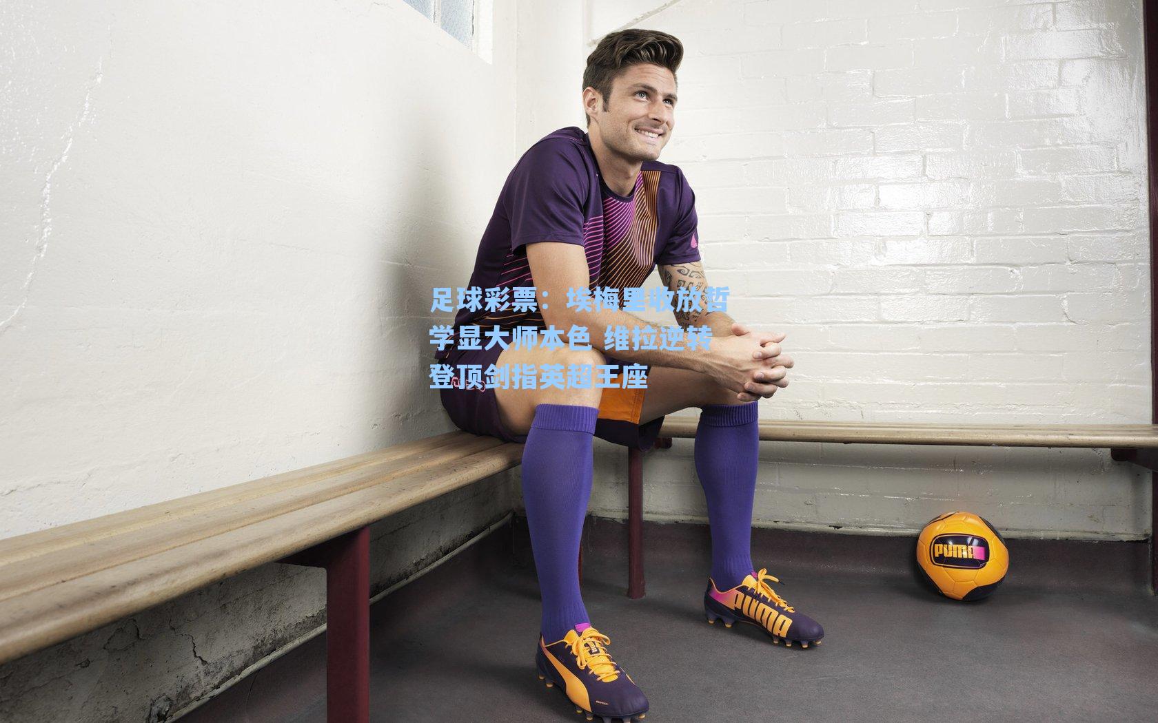 埃梅里收放哲学显大师本色 维拉逆转登顶剑指英超王座