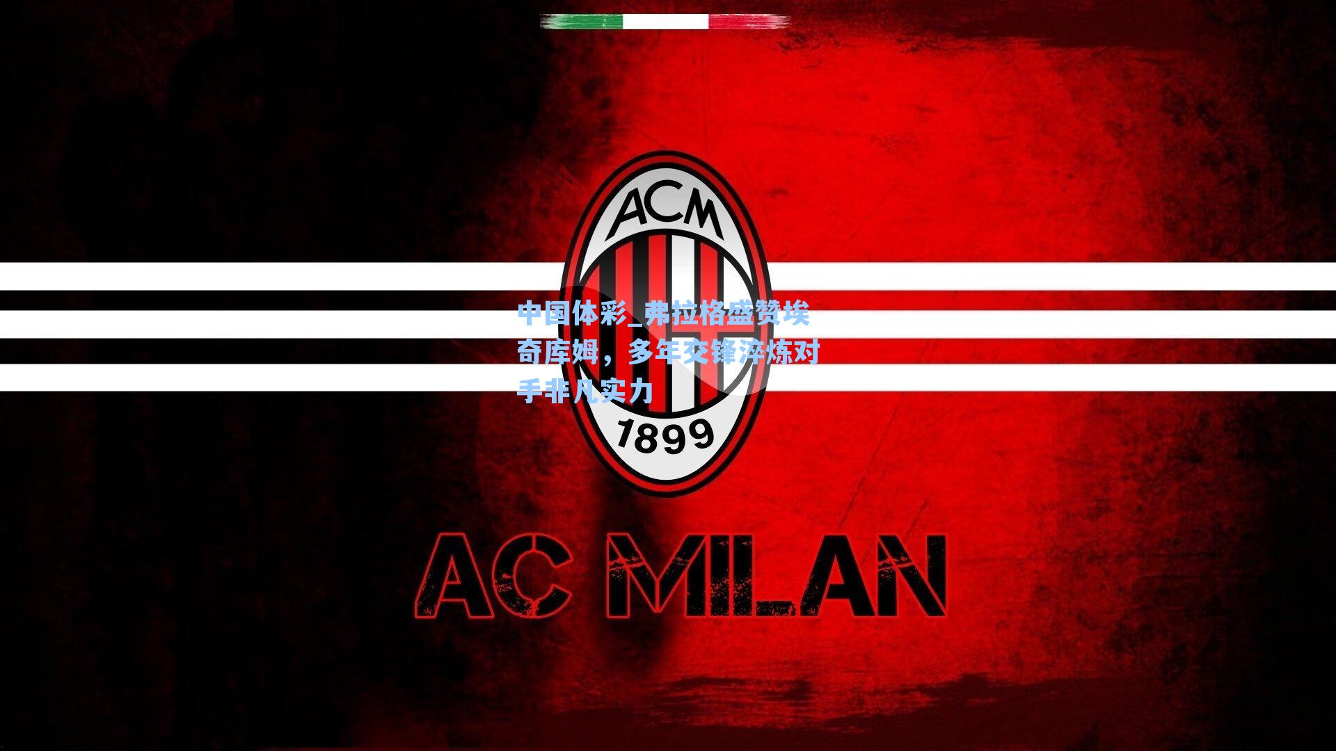 弗拉格盛赞埃奇库姆，多年交锋淬炼对手非凡实力