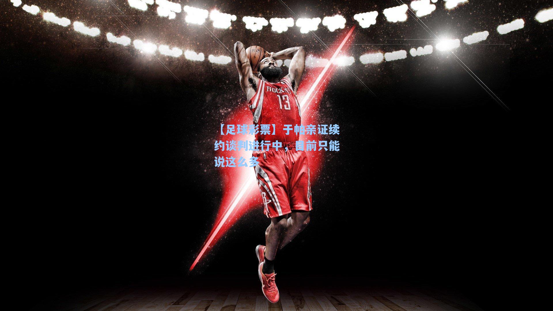 于帕亲证续约谈判进行中，目前只能说这么多