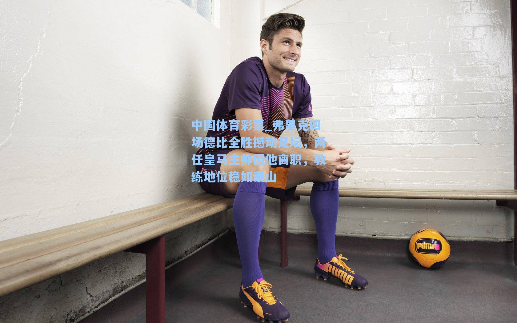 弗里克四场德比全胜撼动足坛,两任皇马主帅因他离职,教练地位稳如泰山