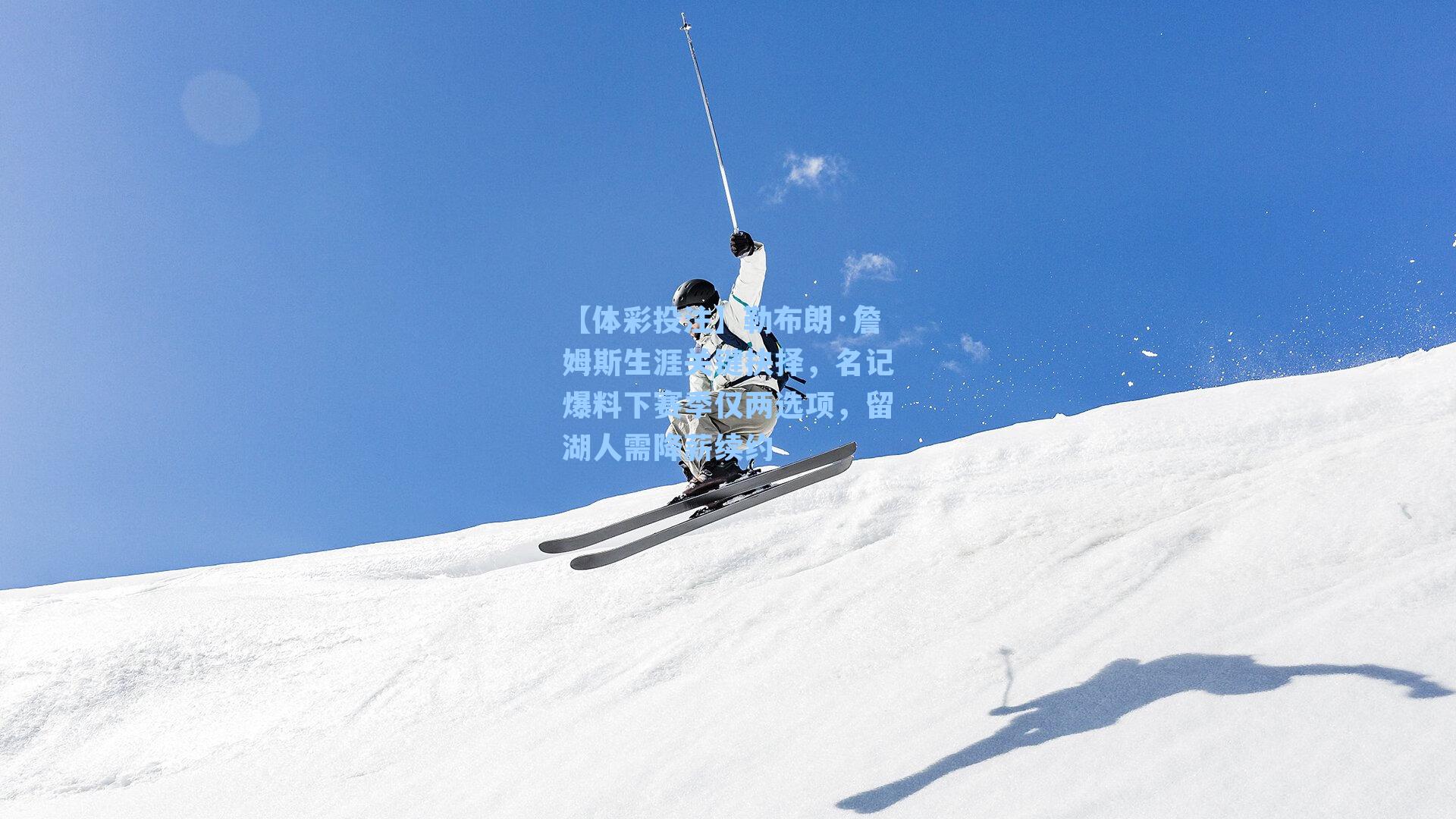 勒布朗·詹姆斯生涯关键抉择，名记爆料下赛季仅两选项，留湖人需降薪续约